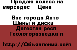 Продаю колеса на мерседес  › Цена ­ 40 000 - Все города Авто » Шины и диски   . Дагестан респ.,Геологоразведка п.